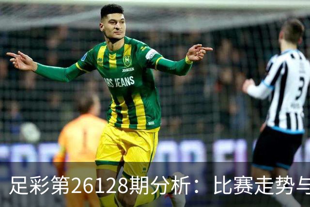 足彩第26128期分析：比赛走势与预测